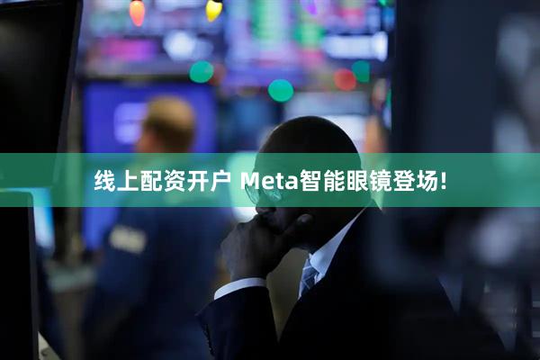线上配资开户 Meta智能眼镜登场!