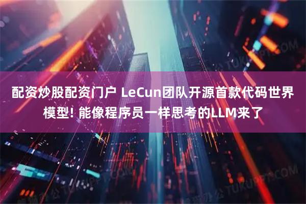 配资炒股配资门户 LeCun团队开源首款代码世界模型! 能像程序员一样思考的LLM来了