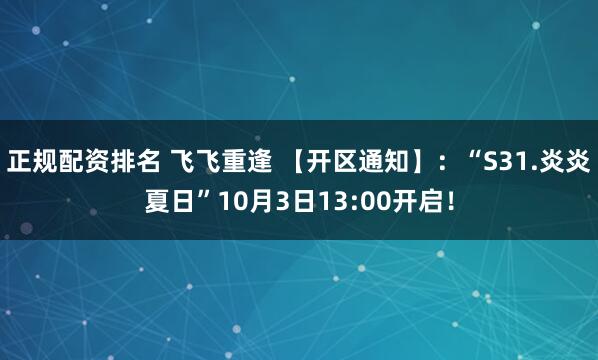 正规配资排名 飞飞重逢 【开区通知】：“S31.炎炎夏日”10月3日13:00开启！