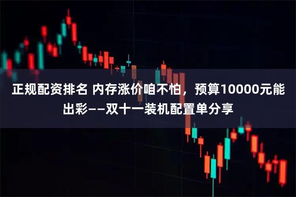 正规配资排名 内存涨价咱不怕，预算10000元能出彩——双十一装机配置单分享