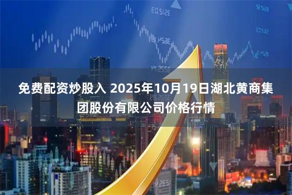 免费配资炒股入 2025年10月19日湖北黄商集团股份有限公司价格行情