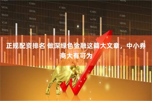 正规配资排名 做深绿色金融这篇大文章，中小券商大有可为