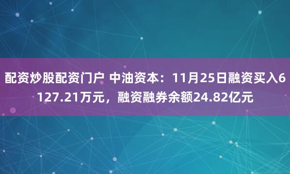 配资炒股配资门户 中油资本：11月25日融资买入6127.21万元，融资融券余额24.82亿元