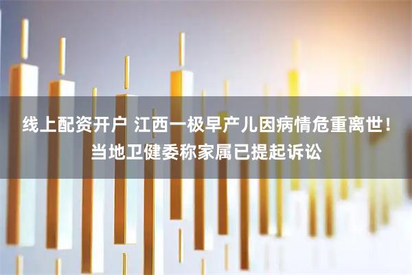 线上配资开户 江西一极早产儿因病情危重离世！当地卫健委称家属已提起诉讼