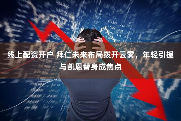 线上配资开户 拜仁未来布局拨开云雾,年轻引援与凯恩替身成焦点