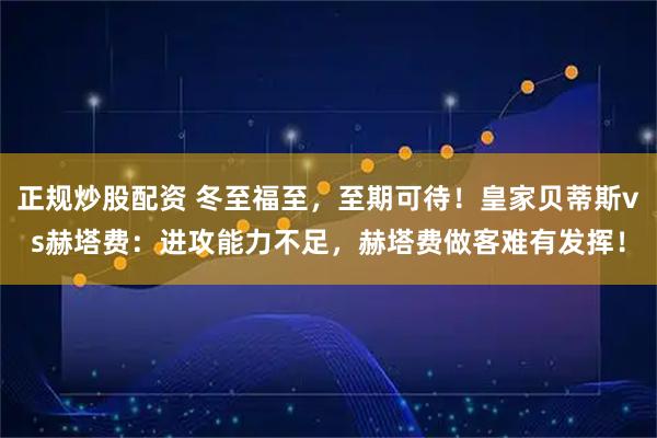 正规炒股配资 冬至福至，至期可待！皇家贝蒂斯vs赫塔费：进攻能力不足，赫塔费做客难有发挥！