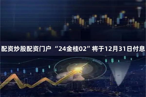 配资炒股配资门户 “24金桂02”将于12月31日付息