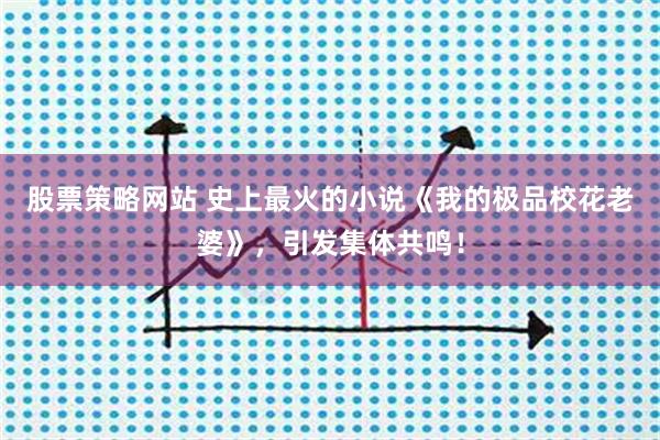 股票策略网站 史上最火的小说《我的极品校花老婆》，引发集体共鸣！