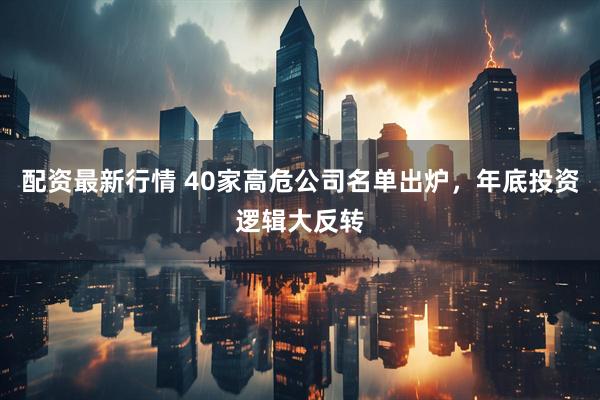 配资最新行情 40家高危公司名单出炉，年底投资逻辑大反转