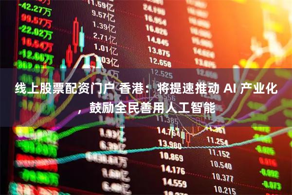 线上股票配资门户 香港：将提速推动 AI 产业化，鼓励全民善用人工智能