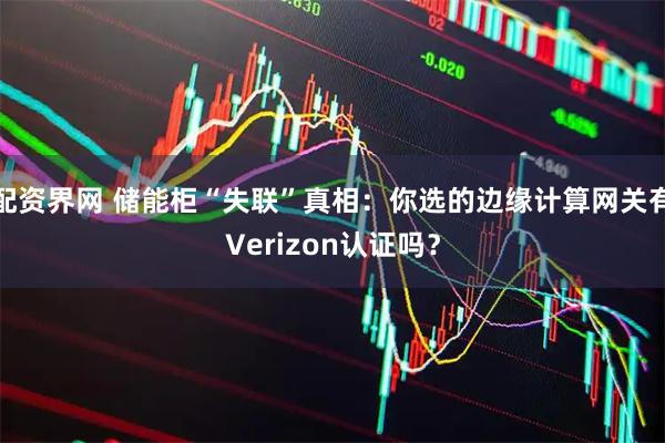 配资界网 储能柜“失联”真相：你选的边缘计算网关有Verizon认证吗？