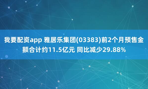 我要配资app 雅居乐集团(03383)前2个月预售金额合计约11.5亿元 同比减少29.88%