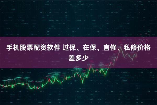 手机股票配资软件 过保、在保、官修、私修价格差多少