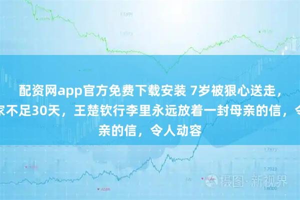 配资网app官方免费下载安装 7岁被狠心送走,四年回家不足30天,王楚钦行李里永远放着一封母亲的信,令人动容