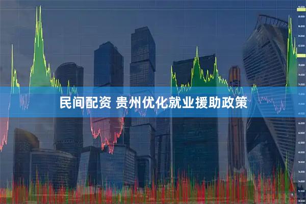 民间配资 贵州优化就业援助政策
